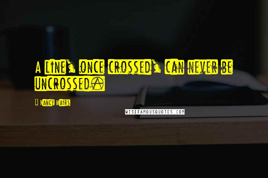 Nancy Mairs quotes: A line, once crossed, can never be uncrossed.