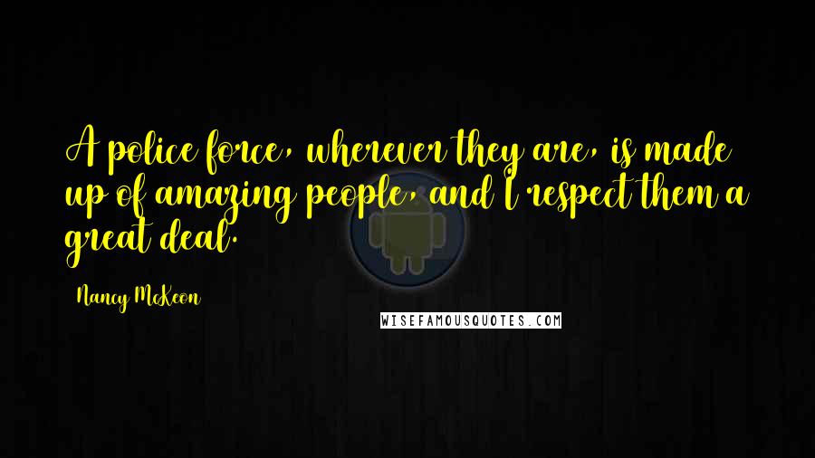 Nancy McKeon quotes: A police force, wherever they are, is made up of amazing people, and I respect them a great deal.