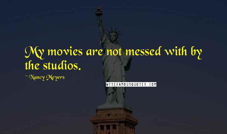Nancy Meyers quotes: My movies are not messed with by the studios.