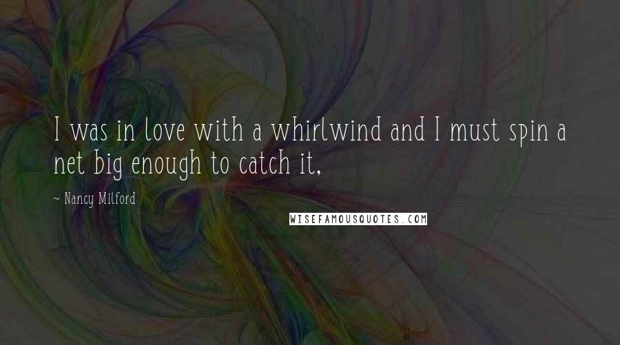 Nancy Milford quotes: I was in love with a whirlwind and I must spin a net big enough to catch it,