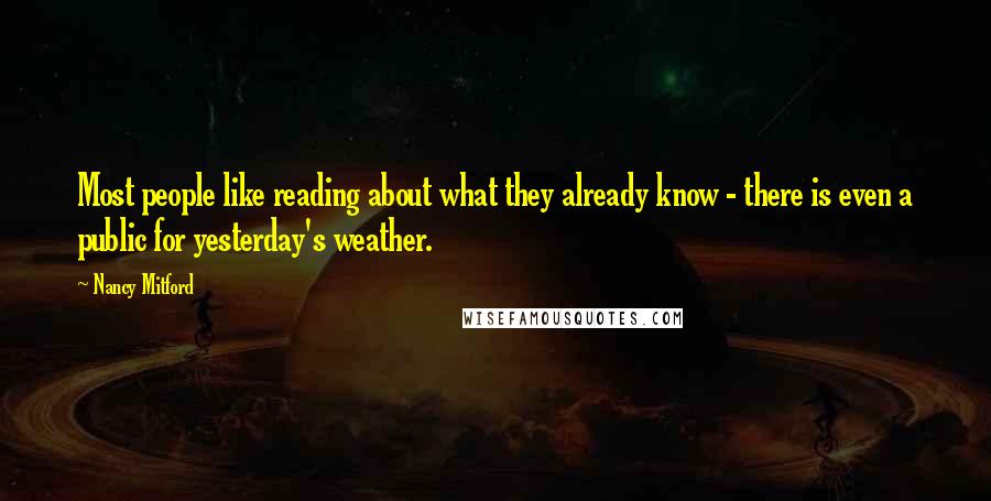 Nancy Mitford quotes: Most people like reading about what they already know - there is even a public for yesterday's weather.