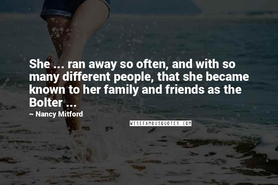 Nancy Mitford quotes: She ... ran away so often, and with so many different people, that she became known to her family and friends as the Bolter ...