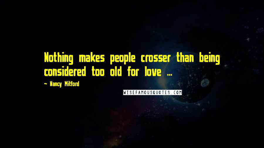 Nancy Mitford quotes: Nothing makes people crosser than being considered too old for love ...