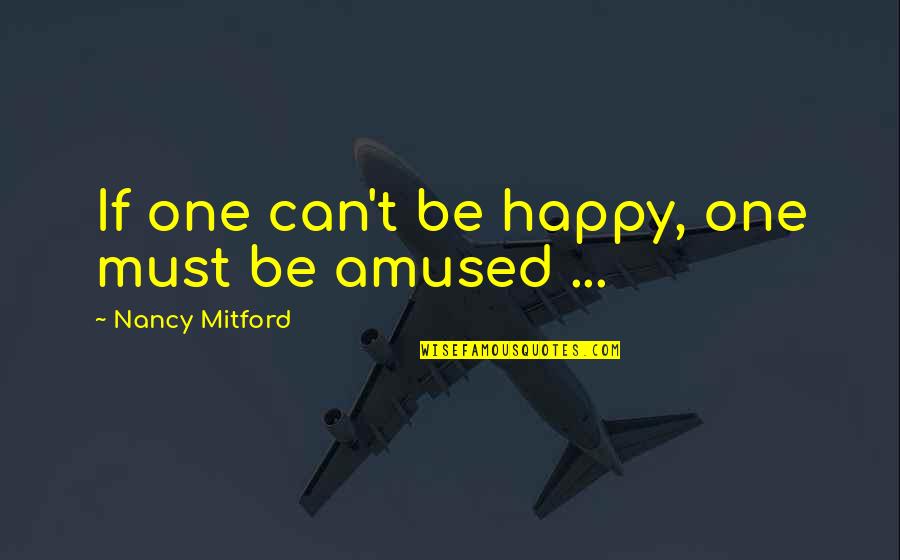 Nancy Mitford Quotes By Nancy Mitford: If one can't be happy, one must be
