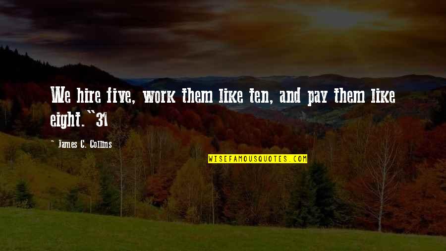 Nancy Morejon Quotes By James C. Collins: We hire five, work them like ten, and