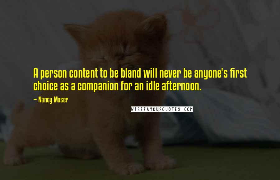 Nancy Moser quotes: A person content to be bland will never be anyone's first choice as a companion for an idle afternoon.