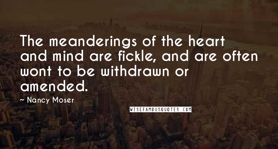 Nancy Moser quotes: The meanderings of the heart and mind are fickle, and are often wont to be withdrawn or amended.