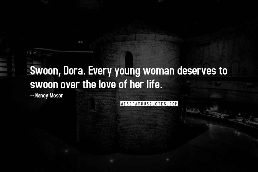 Nancy Moser quotes: Swoon, Dora. Every young woman deserves to swoon over the love of her life.