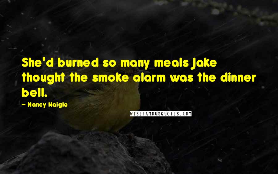 Nancy Naigle quotes: She'd burned so many meals Jake thought the smoke alarm was the dinner bell.