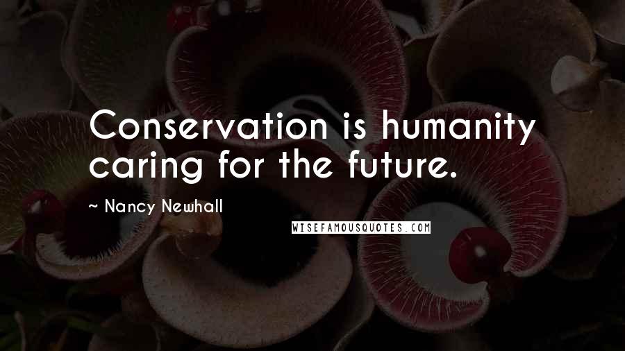 Nancy Newhall quotes: Conservation is humanity caring for the future.