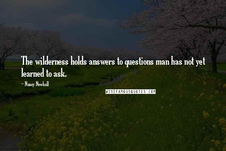 Nancy Newhall quotes: The wilderness holds answers to questions man has not yet learned to ask.