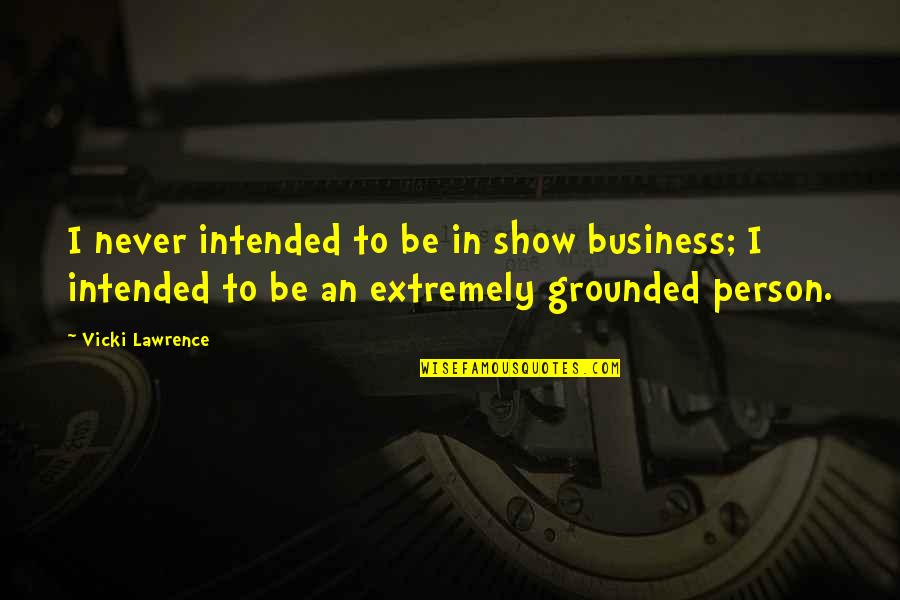 Nancy Newhall Quotes By Vicki Lawrence: I never intended to be in show business; Nancy Newhall Quotes By Vicki Lawrence: I never intended to be in show business;