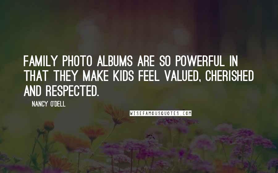 Nancy O'Dell quotes: Family photo albums are so powerful in that they make kids feel valued, cherished and respected.