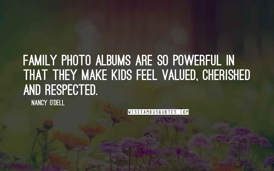Nancy O'Dell quotes: Family photo albums are so powerful in that they make kids feel valued, cherished and respected.