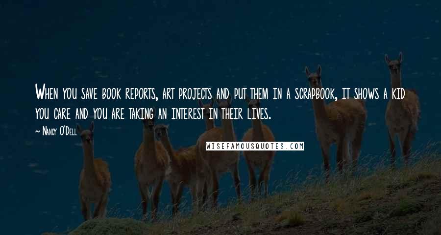 Nancy O'Dell quotes: When you save book reports, art projects and put them in a scrapbook, it shows a kid you care and you are taking an interest in their lives.