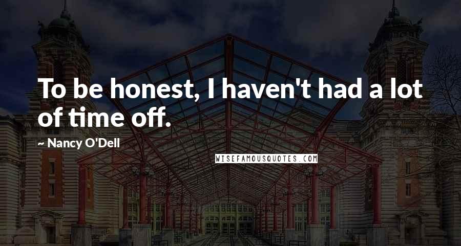 Nancy O'Dell quotes: To be honest, I haven't had a lot of time off.