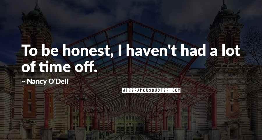Nancy O'Dell quotes: To be honest, I haven't had a lot of time off. Nancy O'Dell quotes: To be honest, I haven't had a lot of time off.