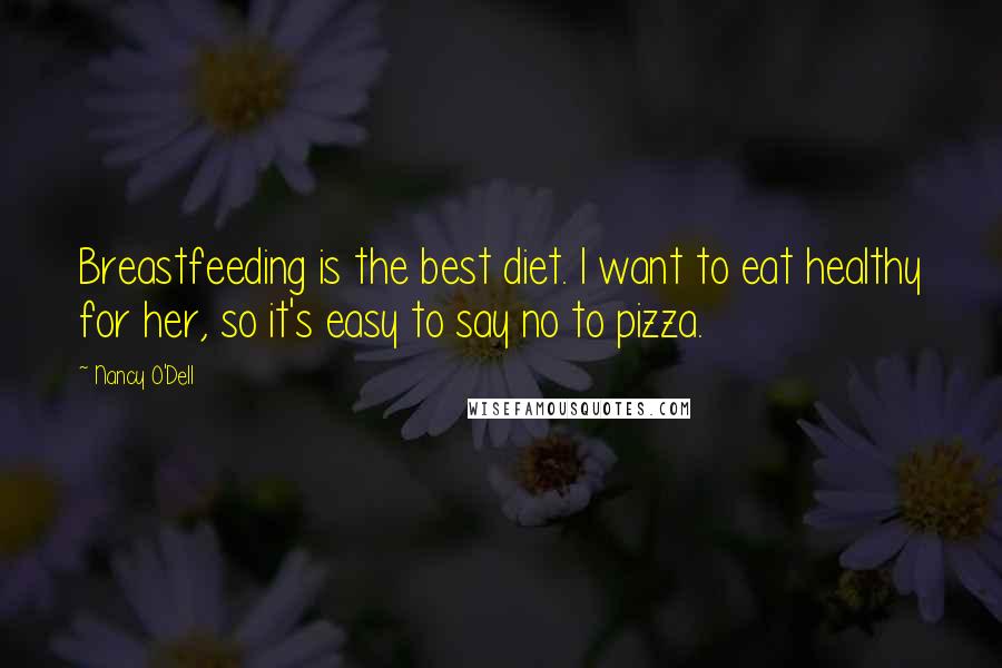 Nancy O'Dell quotes: Breastfeeding is the best diet. I want to eat healthy for her, so it's easy to say no to pizza.