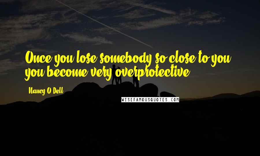 Nancy O'Dell quotes: Once you lose somebody so close to you, you become very overprotective.