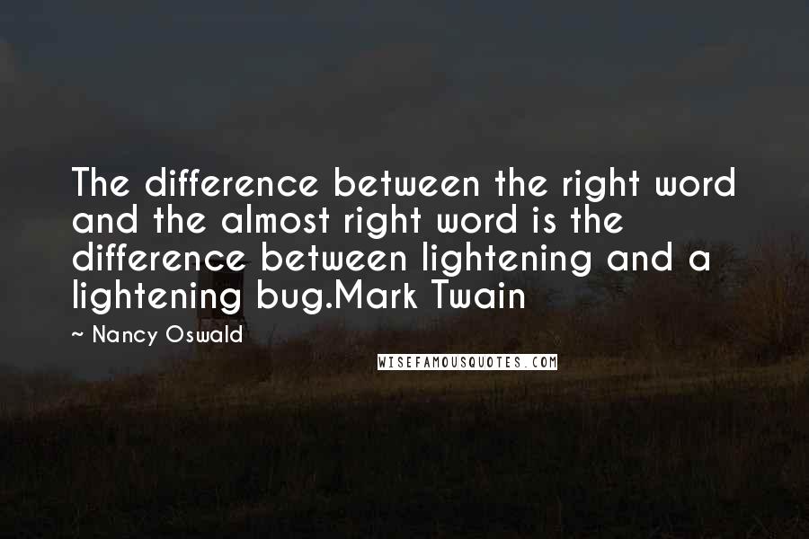 Nancy Oswald quotes: The difference between the right word and the almost right word is the difference between lightening and a lightening bug.Mark Twain