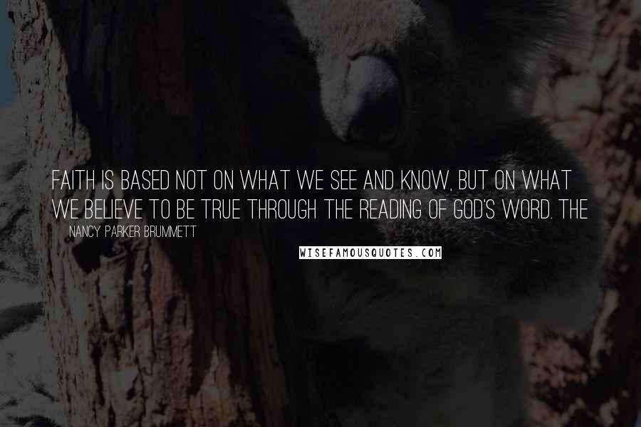 Nancy Parker Brummett quotes: faith is based not on what we see and know, but on what we believe to be true through the reading of God's word. The