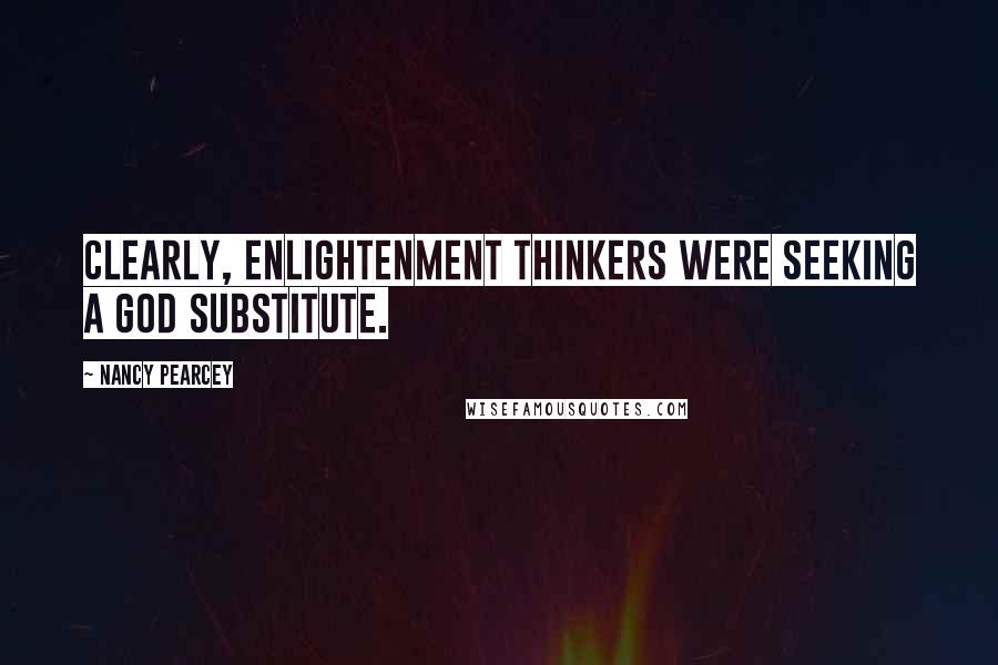 Nancy Pearcey quotes: Clearly, Enlightenment thinkers were seeking a God substitute.