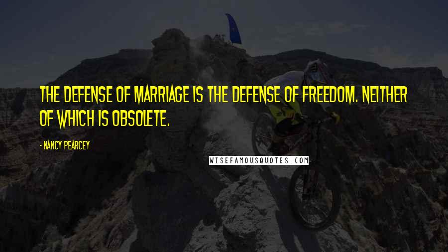 Nancy Pearcey quotes: The defense of marriage is the defense of freedom. Neither of which is obsolete.