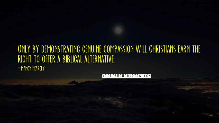 Nancy Pearcey quotes: Only by demonstrating genuine compassion will Christians earn the right to offer a biblical alternative.