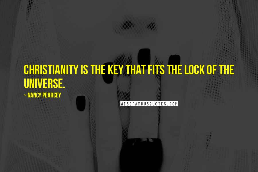 Nancy Pearcey quotes: Christianity is the key that fits the lock of the universe.