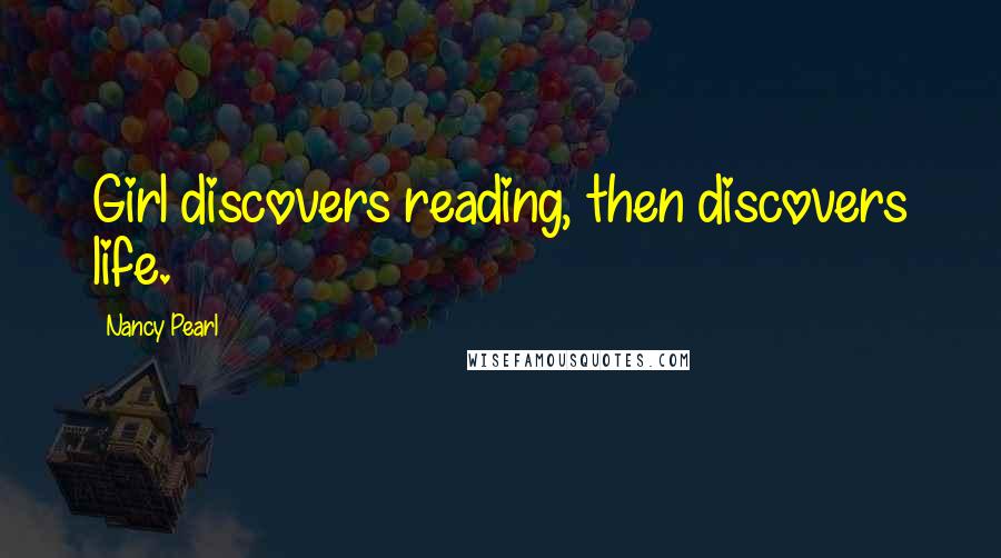 Nancy Pearl quotes: Girl discovers reading, then discovers life.