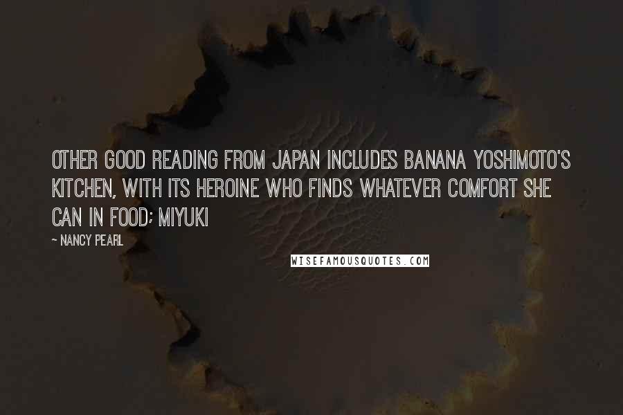 Nancy Pearl quotes: Other good reading from Japan includes Banana Yoshimoto's Kitchen, with its heroine who finds whatever comfort she can in food; Miyuki Nancy Pearl quotes: Other good reading from Japan includes Banana Yoshimoto's Kitchen, with its heroine who finds whatever comfort she can in food; Miyuki