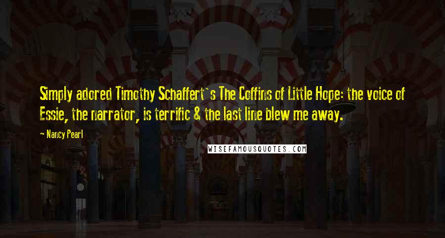 Nancy Pearl quotes: Simply adored Timothy Schaffert's The Coffins of Little Hope: the voice of Essie, the narrator, is terrific & the last line blew me away. Nancy Pearl quotes: Simply adored Timothy Schaffert's The Coffins of Little Hope: the voice of Essie, the narrator, is terrific & the last line blew me away.