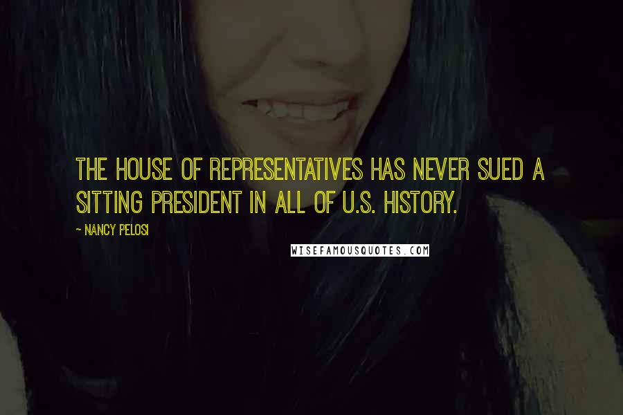 Nancy Pelosi quotes: The House of Representatives has never sued a sitting president in all of U.S. history.