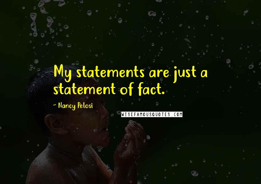 Nancy Pelosi quotes: My statements are just a statement of fact.