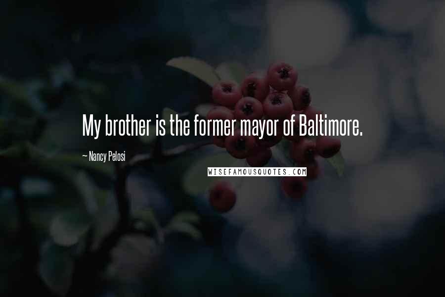 Nancy Pelosi quotes: My brother is the former mayor of Baltimore.