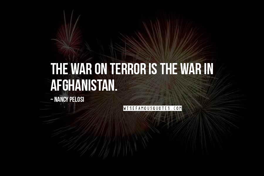 Nancy Pelosi quotes: The war on terror is the war in Afghanistan.
