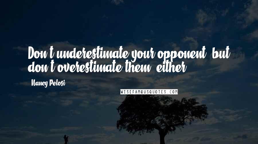 Nancy Pelosi quotes: Don't underestimate your opponent, but don't overestimate them, either.