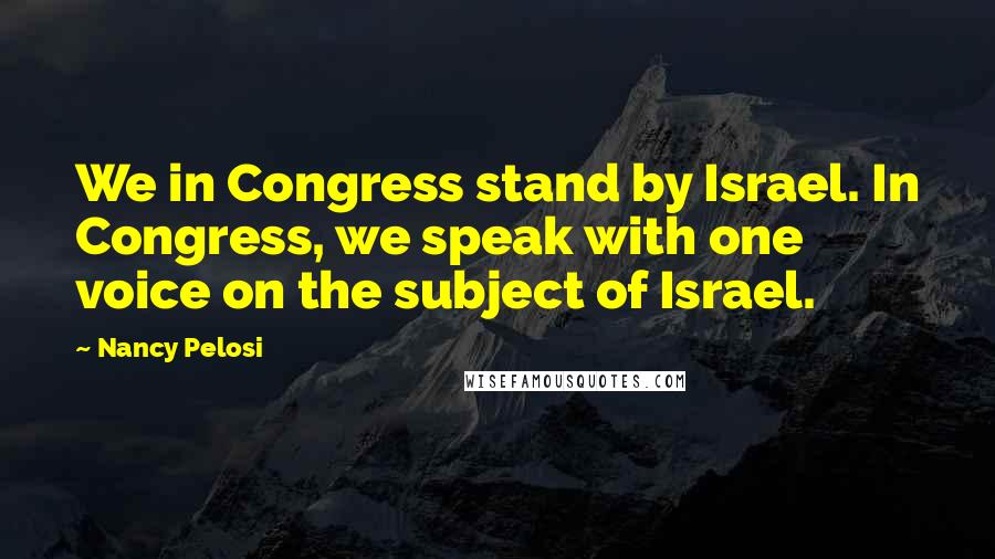Nancy Pelosi quotes: We in Congress stand by Israel. In Congress, we speak with one voice on the subject of Israel.