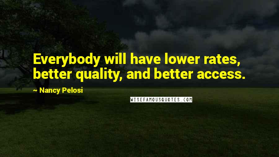 Nancy Pelosi quotes: Everybody will have lower rates, better quality, and better access.