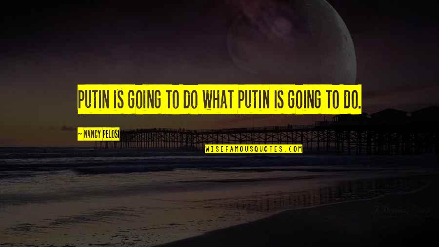 Nancy Pelosi Quotes By Nancy Pelosi: Putin is going to do what Putin is