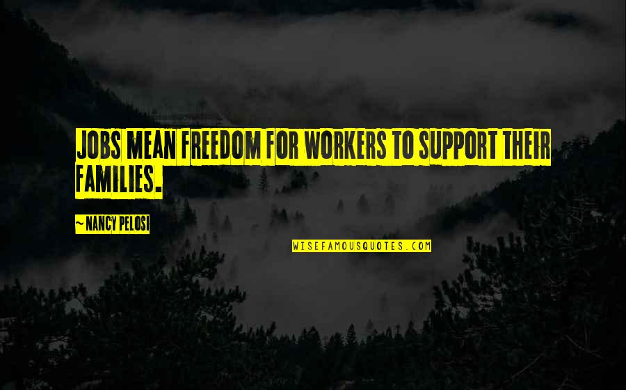 Nancy Pelosi Quotes By Nancy Pelosi: Jobs mean freedom for workers to support their