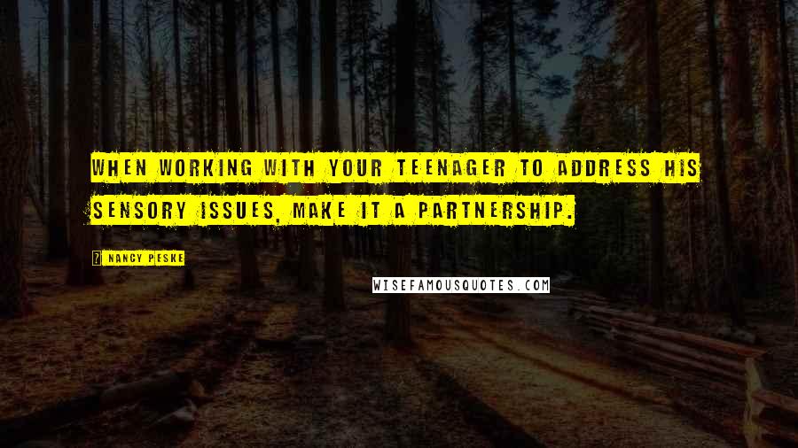 Nancy Peske quotes: When working with your teenager to address his sensory issues, make it a partnership.