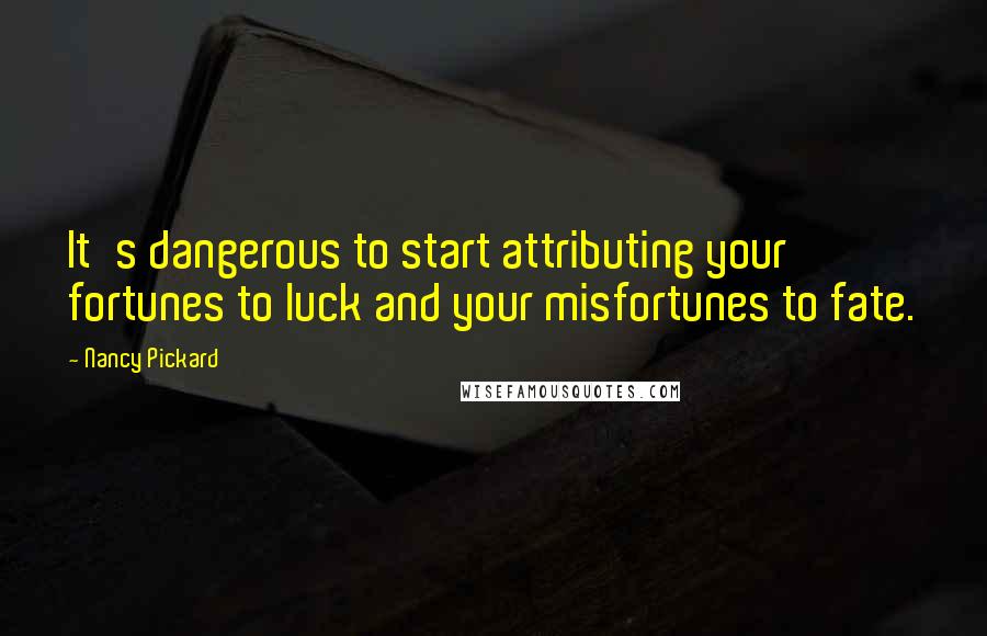 Nancy Pickard quotes: It's dangerous to start attributing your fortunes to luck and your misfortunes to fate.
