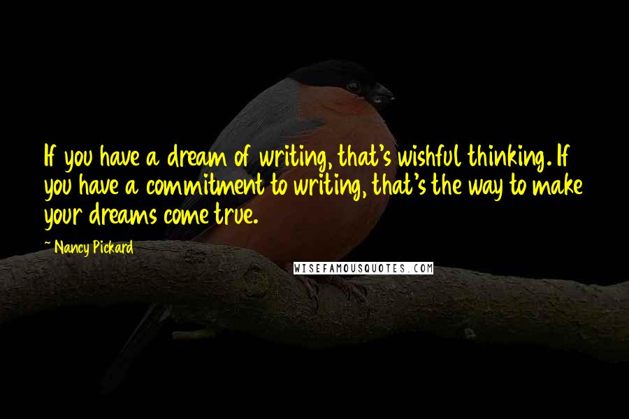Nancy Pickard quotes: If you have a dream of writing, that's wishful thinking. If you have a commitment to writing, that's the way to make your dreams come true.