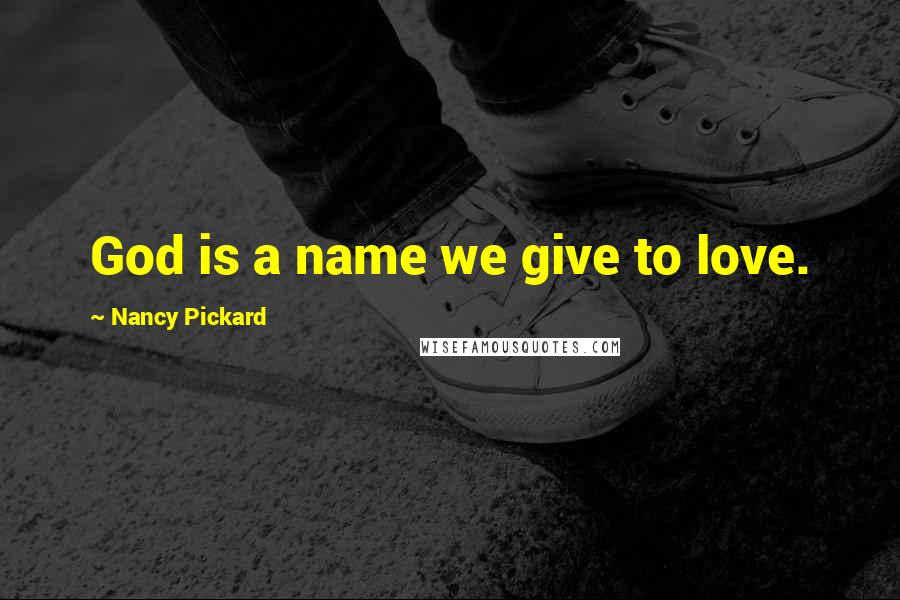 Nancy Pickard quotes: God is a name we give to love.