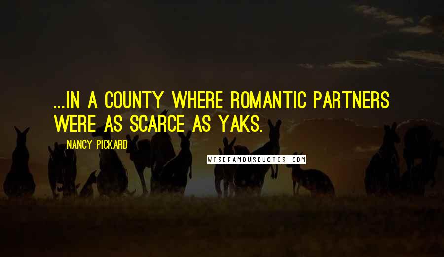 Nancy Pickard quotes: ...in a county where romantic partners were as scarce as yaks.