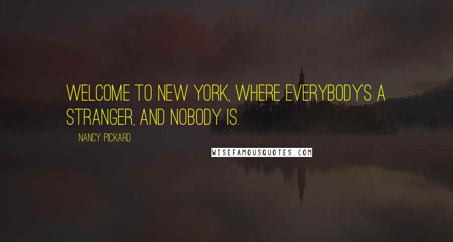 Nancy Pickard quotes: Welcome to New York, where everybody's a stranger, and nobody is.