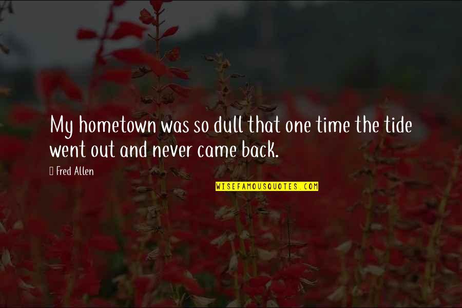 Nancy Quote Quotes By Fred Allen: My hometown was so dull that one time
