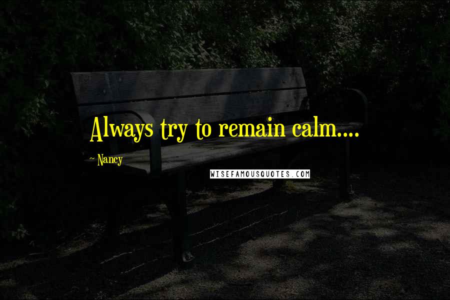 Nancy quotes: Always try to remain calm....