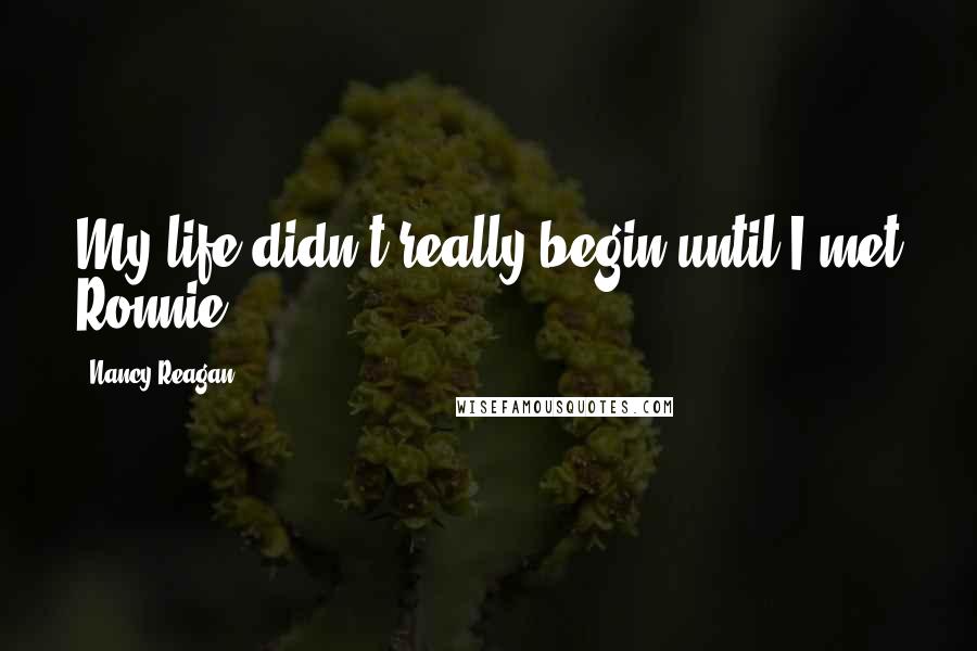 Nancy Reagan quotes: My life didn't really begin until I met Ronnie.